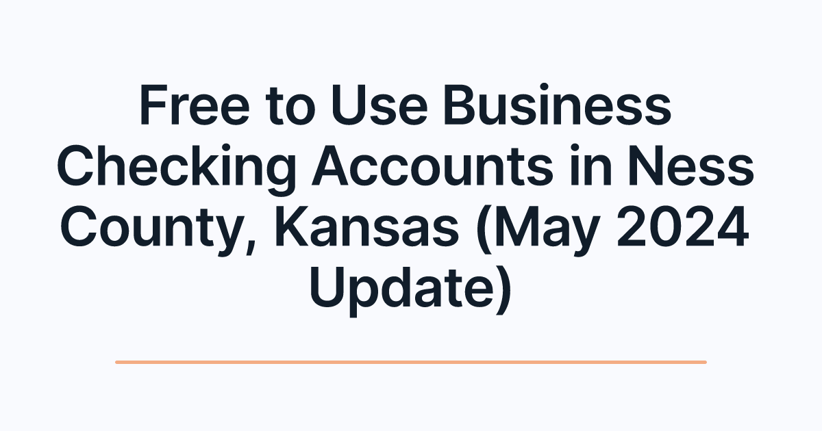 Free to Use Business Checking Accounts in Ness County, Kansas (May 2024 Update)